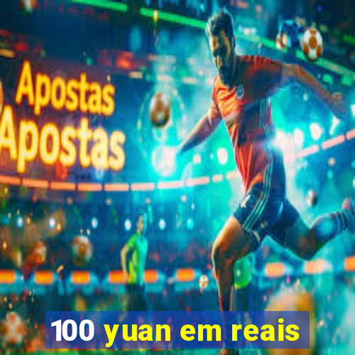 100 yuan em reais